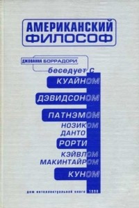 Книга Американский философ: Беседы с Куайном, Дэвидсоном, Патнэмом, Нозиком, Данто, Рорти, Кейвлом, МакИнтайром, Куном