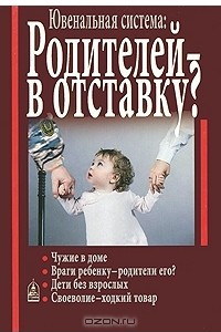 Книга Ювенальная система. Родителей - в отставку? Разрушение семьи под видом борьбы за права детей