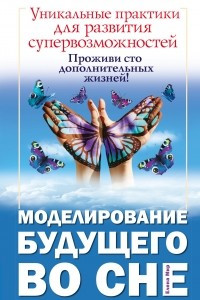 Книга Моделирование будущего во сне. Уникальные практики для развития супервозможностей