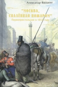 "Москва, спаленная пожаром". Первопрестольная в 1812 году
