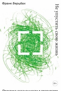 Книга Не упустить свою жизнь. Практика осознанности в творчестве