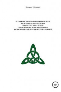 Книга Особенности применения процедуры медиации при разрешении коммерческих споров. Минимизация правовых рисков оспаривания медиативных соглашений