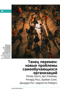 Книга Краткое содержание книги: Танец перемен: новые проблемы самообучающихся организаций. Питер Сенге, Арт Клейнер, Ричард Росс, Брайан Смит, Джордж Рот, Шарлотта Робертс