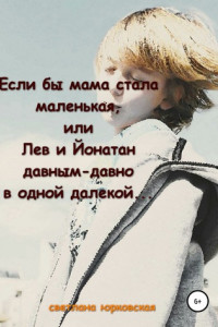 Книга Если бы мама стала маленькая, или Лев и Йонатан давным-давно в одной далекой…