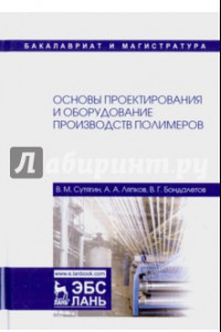 Книга Основы проектирования и оборудования производств полимеров. Учебное пособие