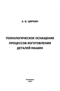 Технологическое оснащение процессов изготовления деталей машин: Методические указания к лабораторным работам