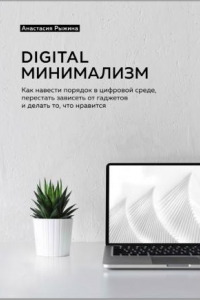 Книга Digital Минимализм. Как навести порядок в цифровой сфере, перестать зависеть от гаджетов