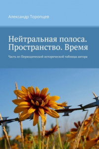 Книга Нейтральная полоса. Пространство. Время. Часть из Периодической исторической таблицы автора