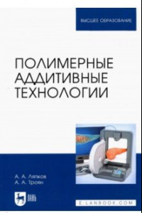 Книга Полимерные аддитивные технологии. Учебное пособие для СПО
