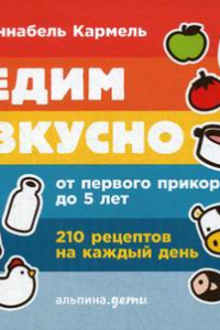 Книга Едим вкусно: 210 рецептов на каждый день от первого прикорма до 5 лет