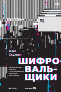 Книга Шифровальщики. Как реагировать на атаки с использованием программ-вымогателей