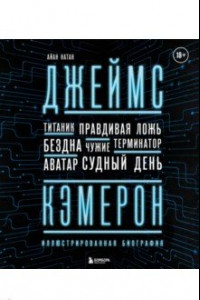 Книга Джеймс Кэмерон. Иллюстрированная биография. От "Титаника" до "Аватара"