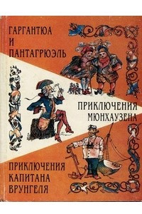 Книга Гаргантюа и Пантагрюэль. Приключения Мюнхаузена. Приключения капитана Врунгеля