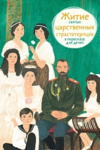Книга Житие святых царственных страстотерпцев в пересказе для детей