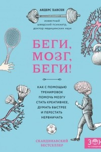 Книга Беги, мозг, беги! Как с помощью тренировок помочь мозгу стать креативнее, думать быстрее и перестать нервничать