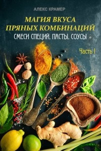 Книга Магия вкуса пряных комбинаций: смеси специй, пасты, соусы. Часть 1