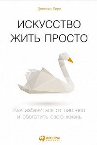 Книга Искусство жить просто. Как избавиться от лишнего и обогатить свою жизнь