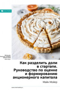 Книга Краткое содержание книги: Как разделить доли в стартапе. Руководство по оценке и формированию акционерного капитала. Майк Мойер