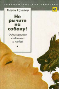 Книга Нe рычите на собаку! О дрессировке животных и людей