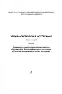 Криминалистическая фотография: Курс лекций: В 2 ч. Часть 2. Фотографирование типичных объектов криминалистических экспертиз