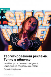 Книга Ключевые идеи книги: Таргетированная реклама. Точно в яблочко. Как быстро и дешево получать клиентов из социальных сетей. Сергей Щербаков