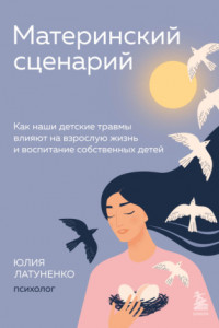 Книга Материнский сценарий. Как наши детские травмы влияют на взрослую жизнь и воспитание собственных детей