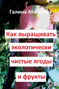 Книга Как выращивать экологически чистые ягоды и фрукты
