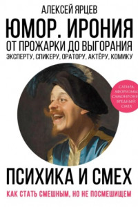 Юмор. Ирония. Психика смеха. От прожарки до выгорания. Как стать смешным, но не стать посмешищем. Эксперту, спикеру, оратору, актёру, комику