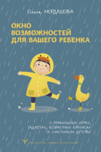 Книга Окно возможностей для вашего ребенка. О правильных играх, гаджетах, возрастных кризисах и счастливом детстве