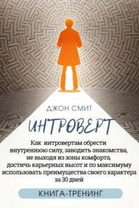 Книга Интроверт. Как интровертам обрести внутреннюю силу, заводить знакомства, не выходя из зоны комфорта, достичь карьерных высот и по максимуму использовать преимущества своего характера за 30 дней