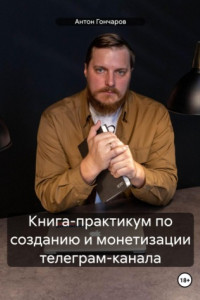Книга Книга-практикум по созданию и монетизации телеграм-канала