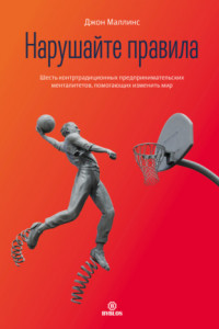 Книга Нарушайте правила! Шесть контртрадиционных предпринимательских менталитетов, помогающих изменить мир