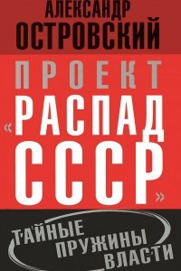 Книга Проект "Распад СССР". Тайные пружины власти