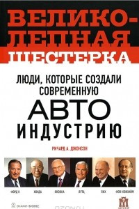 Книга Великолепная шестерка. Люди, которые создали современную автоиндустрию