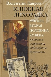 Книга Книжная лихорадка. Москва вторая половина ХХ века. Печатные сокровища, библиофилы, букинисты