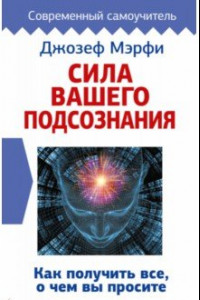 Книга Сила вашего подсознания. Как получить все, о чем вы просите