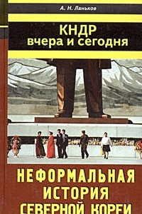 Книга КНДР вчера и сегодня. Неформальная история Северной Кореи