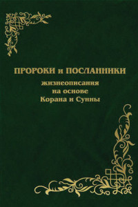 Пророки и Посланники. Жизнеописания на основе Корана и Сунны