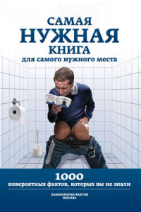 Книга Самая нужная книга для самого нужного места. 1000 невероятных фактов, которых вы не знали