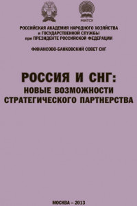 Книга Россия и СНГ: новые возможности стратегического партнерства. Материалы международной научно-практической конференции. Сборник научных статей РАНХиГС и ФБС СНГ