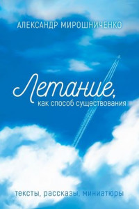 Летание как способ существования. Тексты, рассказы, миниатюры