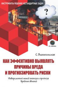 Книга Как эффективно выявлять причины вреда и прогнозировать риски. Инверсионный метод анализа и прогноза вредных явлений