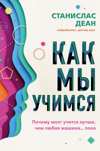 Книга Как мы учимся. Почему мозг учится лучше, чем любая машина… пока