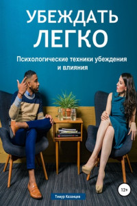 Убеждать легко. Психологические техники убеждения и влияния