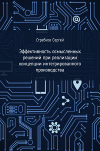 Книга Эффективность осмысленных решений при реализации концепции интегрированного производства