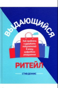 Книга Выдающийся ритейл. Как привлечь и удержать покупателей в эпоху цифрового разрушения