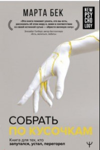 Собрать по кусочкам. Книга для тех, кто запутался, устал, перегорел