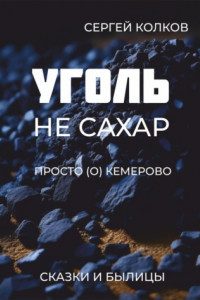 Книга Уголь – не сахар. Просто (о) Кемерово. Сказки и былицы