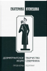 Книга Доэмигрантское творчество Игоря Северянина. Проблемы поэтики