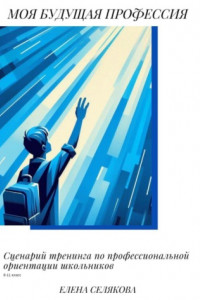 Книга Моя будущая профессия. Сценарий тренинга по профессиональной ориентации школьников